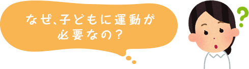 なぜ、子どもに運動が必要なの？