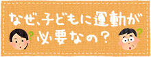 なぜ、子どもに運動が必要なの？